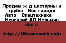 Продам ж/д цистерны и трубы - Все города Авто » Спецтехника   . Ненецкий АО,Нельмин Нос п.